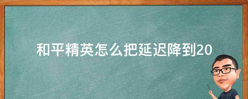 和平精英怎么把延迟降到20（和平精英模拟器怎么把延迟降到20）