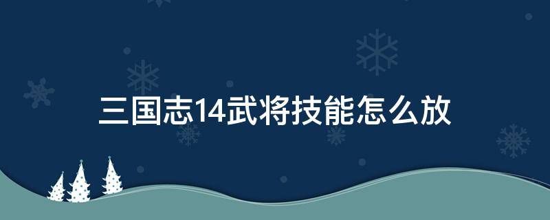 三国志14武将技能怎么放 三国志14怎么手动释放技能