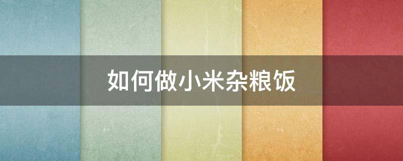 如何做小米杂粮饭 小米杂粮饭的做法