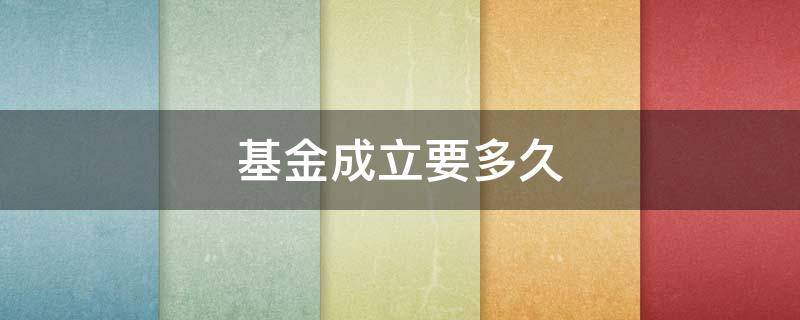 基金成立要多久 基金募集截止到基金成立要多久