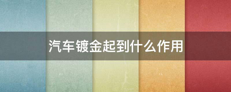 汽车镀金起到什么作用 汽车镀金有用吗?