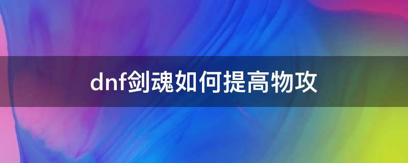 dnf剑魂如何提高物攻（dnf剑魂属强和物攻的取舍）