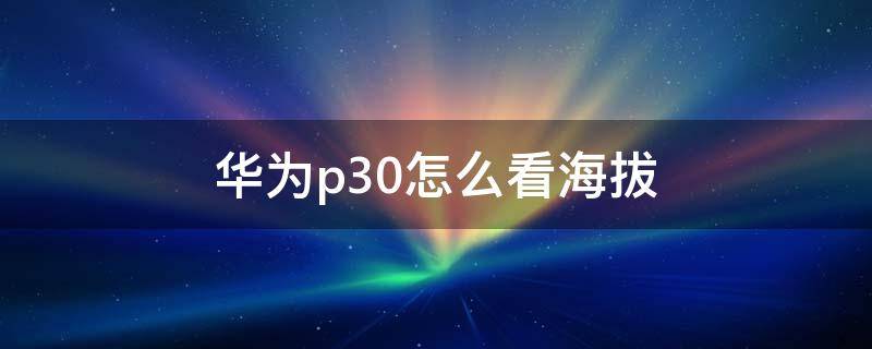 华为p30怎么看海拔（华为p30怎么看海拔高度）