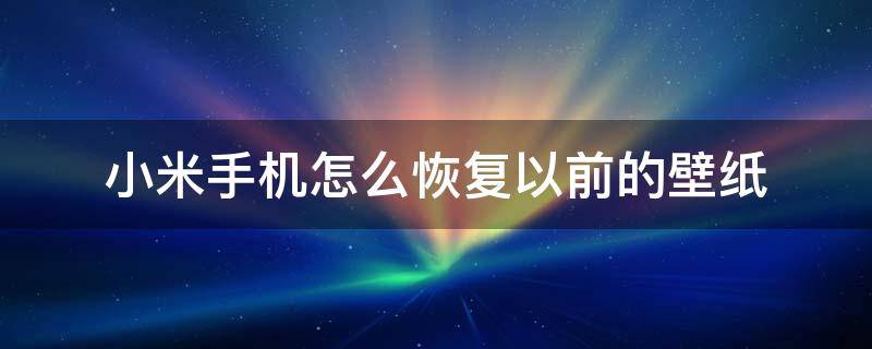 小米手机怎么恢复以前的壁纸 小米怎么恢复原来的壁纸