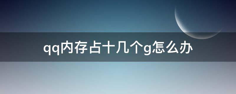 qq内存占十几个g怎么办 为什么qq内存十几个g