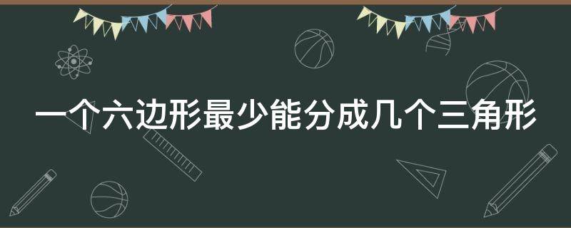 一个六边形最少能分成几个三角形（一个六边形最少能分成几个三角形呢）