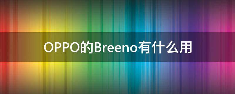 OPPO的Breeno有什么用（oppo手机breeno是什么功能）