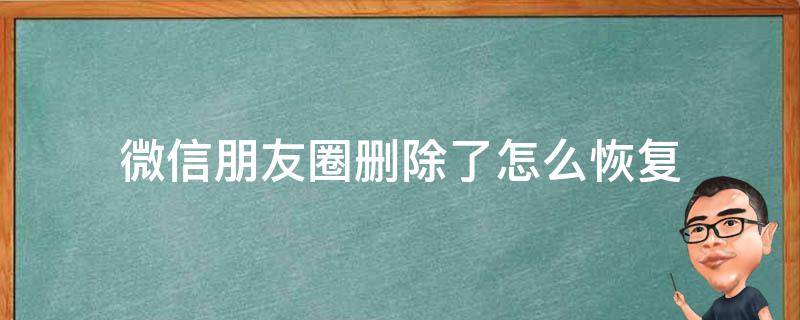 微信朋友圈删除了怎么恢复（oppo微信朋友圈删除了怎么恢复）