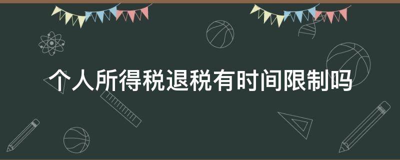 个人所得税退税有时间限制吗（申请退个人所得税有时间限制吗）