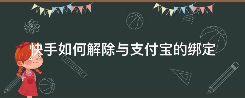 快手如何解除与支付宝的绑定（快手怎么解除支付宝的绑定）