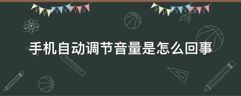 手机自动调节音量是怎么回事（手机自动调节音量是怎么回事苹果）