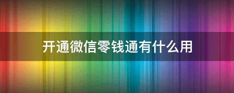 开通微信零钱通有什么用（微信开通零钱通是什么）