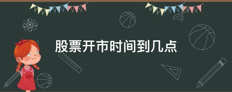 股票开市时间到几点（股票开市几点到几点）