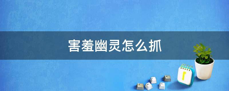 害羞幽灵怎么抓 鬼屋害羞幽灵怎么抓