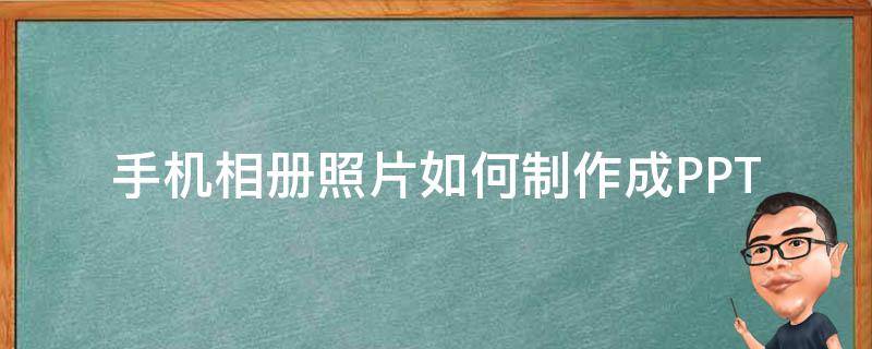 手机相册照片如何制作成PPT 手机的照片怎么制作成相册