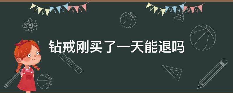 钻戒刚买了一天能退吗 钻戒刚买了三天能退吗