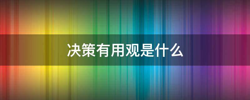 决策有用观是什么（决策有用观是什么观点）