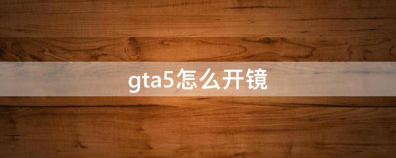 gta5怎么开镜（gta5怎么设置按一下开镜）