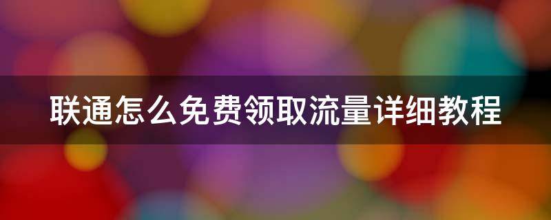 联通怎么免费领取流量详细教程 联通如何免费领取流量