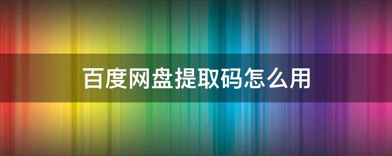 百度网盘提取码怎么用 百度网盘提取码怎么用?百度网盘提取码破解方法