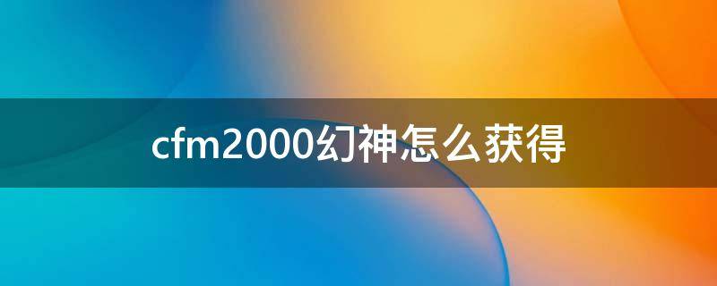 cfm2000幻神怎么获得 cfm幻神m2000