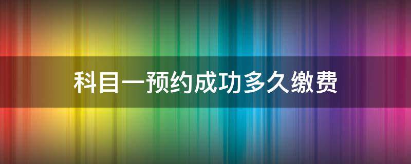 科目一预约成功多久缴费 科目一考试预约成功后多久缴费