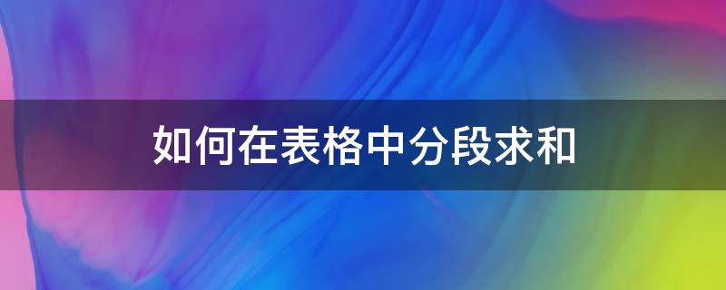 如何在表格中分段求和（excel表各分数段求和）