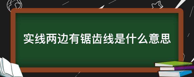 实线两边有锯齿线是什么意思 高速实线两边有锯齿线是什么意思