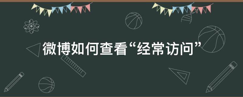 微博如何查看“经常访问” 微博如何查看经常访问我的人