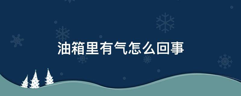 油箱里有气怎么回事 油箱里面有气怎么办