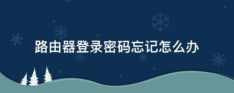 路由器登录密码忘记怎么办（路由器登录密码忘记怎么办 不要重置）