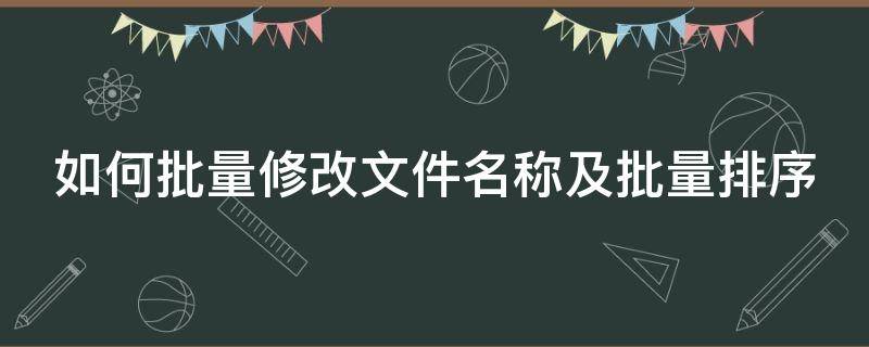 如何批量修改文件名称及批量排序 批量修改文件名并排序