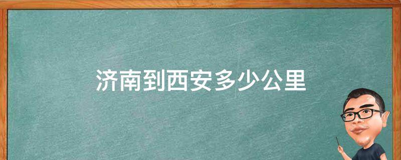 济南到西安多少公里 济南到西安多少公里路