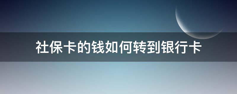 社保卡的钱如何转到银行卡（社保卡的钱怎么转到银行卡）