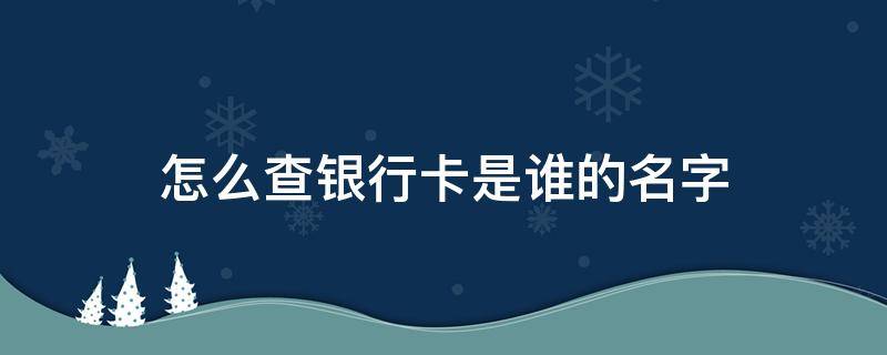 怎么查银行卡是谁的名字（怎么查银行卡是谁的名字开的）