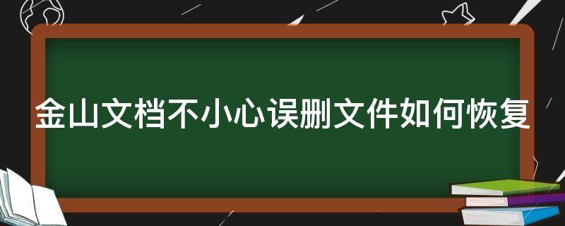 金山文档不小心误删文件如何恢复（金山文档不小心误删文件如何恢复?）