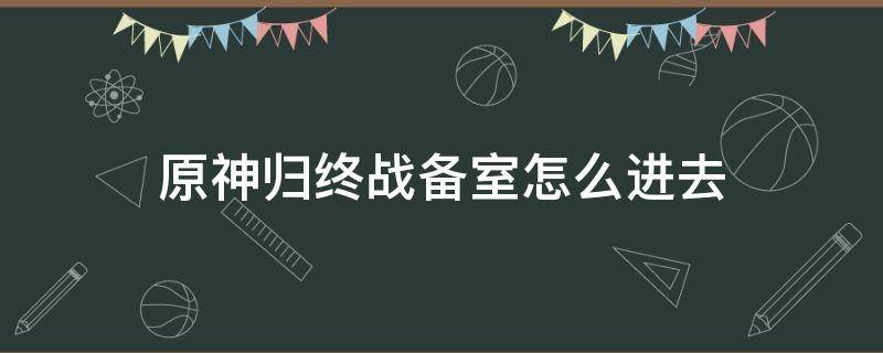 原神归终战备室怎么进去 原神归离战备室