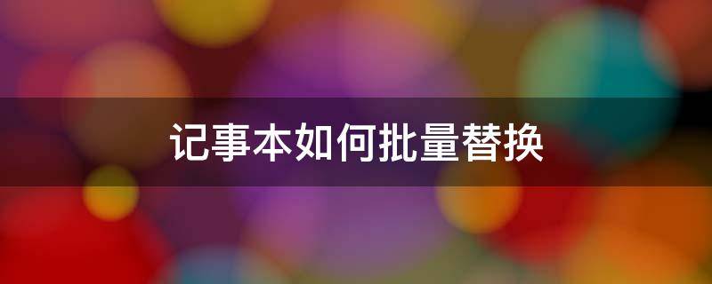 记事本如何批量替换 记事本怎么查找替换