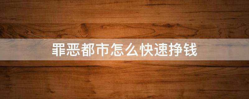 罪恶都市怎么快速挣钱 罪恶都市怎么弄钱最快