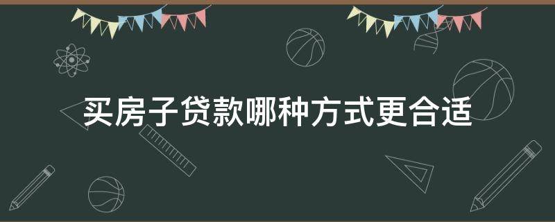 买房子贷款哪种方式更合适 贷款买房哪种贷款方式合适