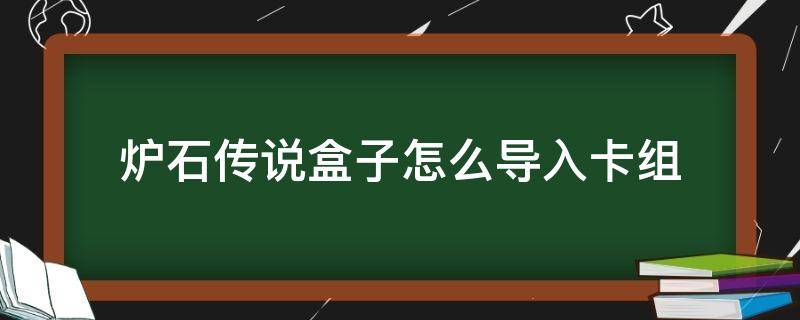 炉石传说盒子怎么导入卡组（炉石传说盒子怎么上传自己的卡组）