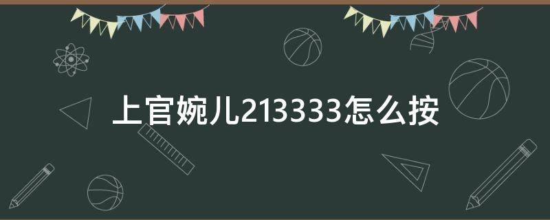 上官婉儿213333怎么按（上官婉儿213333怎么操作）