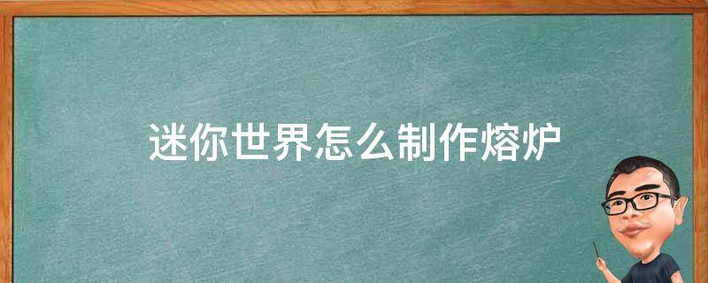 迷你世界怎么制作熔炉（迷你世界如何制作熔炉）