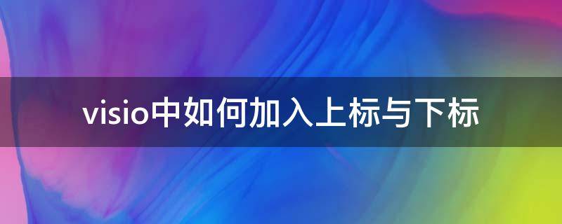 visio中如何加入上标与下标 visio怎么打出上标下标