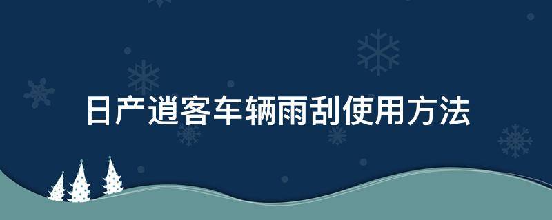 日产逍客车辆雨刮使用方法 东风日产逍客的雨刮如何使用