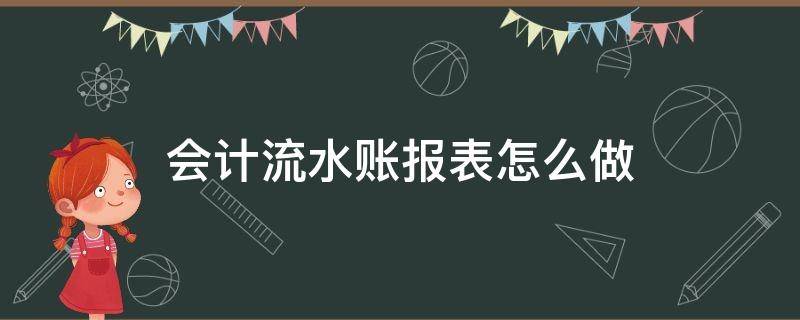 会计流水账报表怎么做 财务流水账报表怎么做