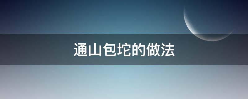 通山包坨的做法 通山包坨的做法窍门