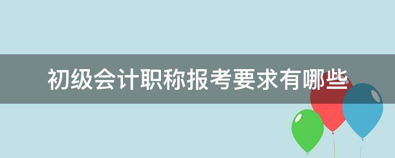 初级会计职称报考要求有哪些 中级会计职称要求