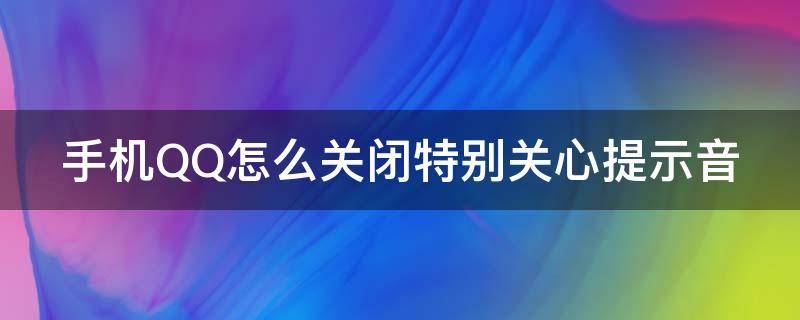 手机QQ怎么关闭特别关心提示音（手机qq怎么关闭特别关心提示音乐）