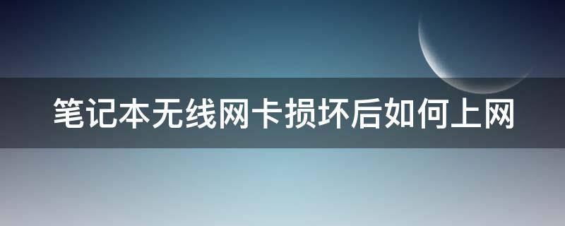 笔记本无线网卡损坏后如何上网（笔记本无线网卡坏了怎么上网）